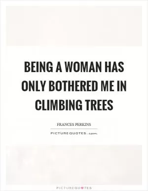 Being a woman has only bothered me in climbing trees Picture Quote #1