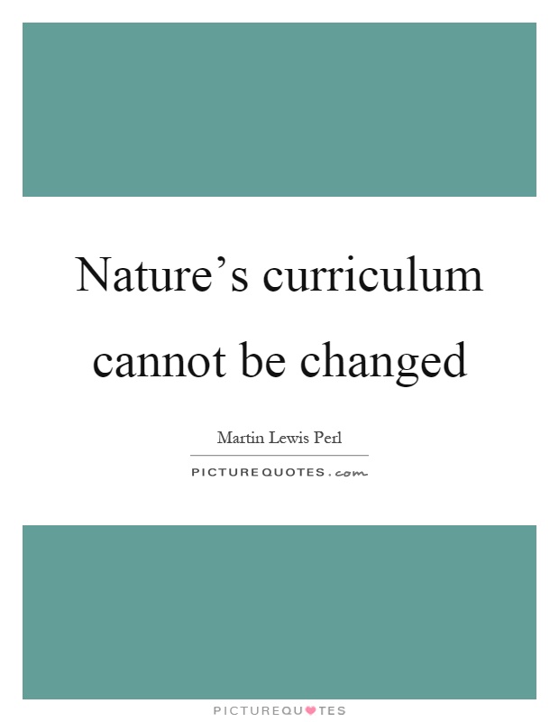 Nature's curriculum cannot be changed Picture Quote #1
