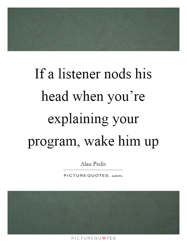 If a listener nods his head when you're explaining your program, wake him up Picture Quote #1