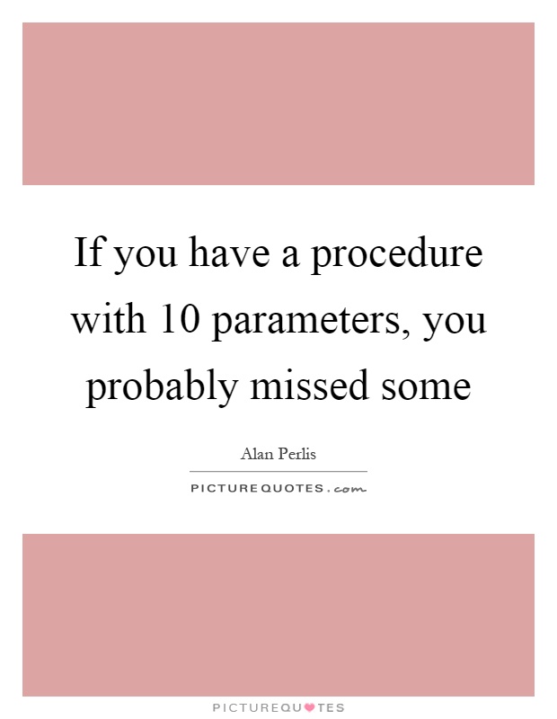 If you have a procedure with 10 parameters, you probably missed some Picture Quote #1