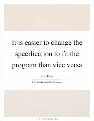 It is easier to change the specification to fit the program than vice versa Picture Quote #1