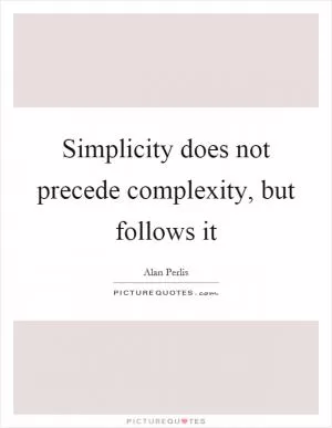 Simplicity does not precede complexity, but follows it Picture Quote #1