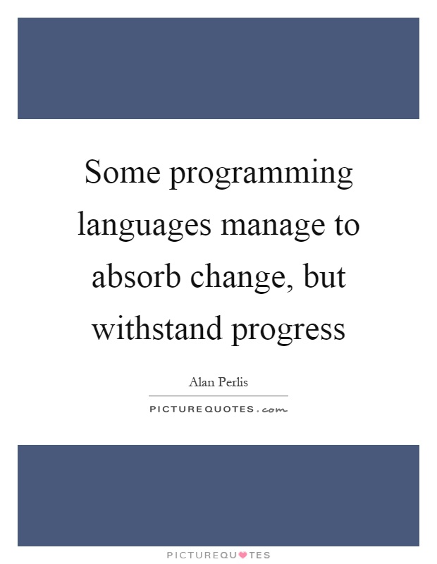 Some programming languages manage to absorb change, but withstand progress Picture Quote #1