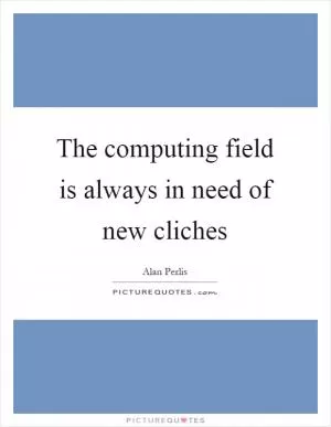 The computing field is always in need of new cliches Picture Quote #1