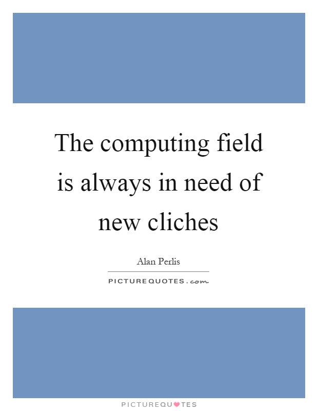 The computing field is always in need of new cliches Picture Quote #1