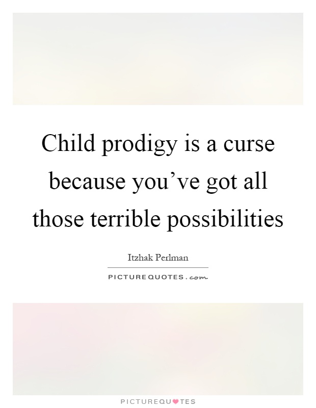 Child prodigy is a curse because you've got all those terrible possibilities Picture Quote #1