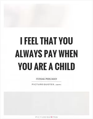 I feel that you always pay when you are a child Picture Quote #1