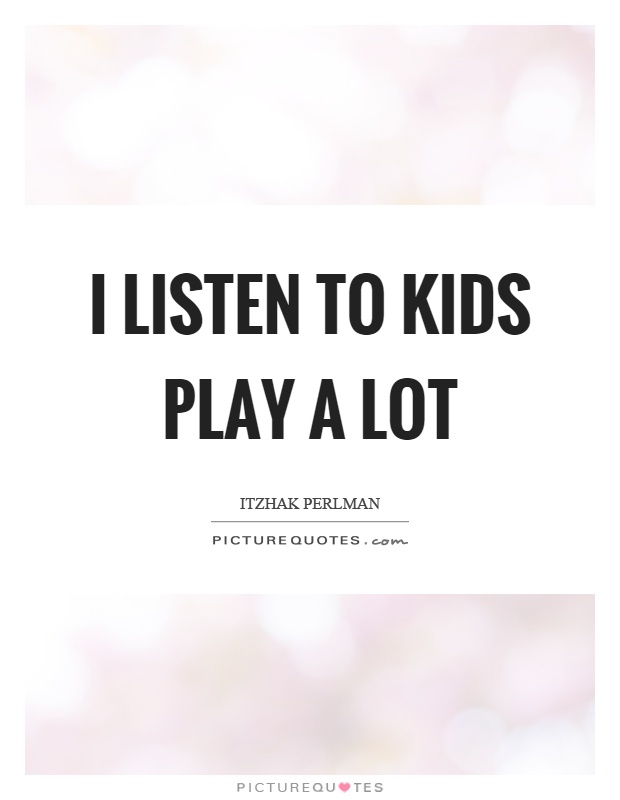 I listen to kids play a lot Picture Quote #1