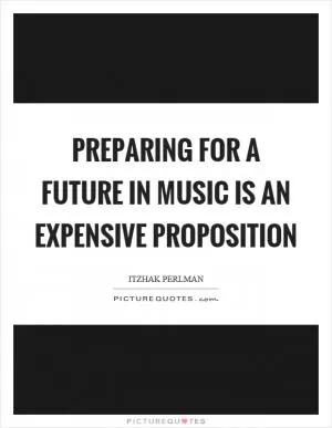 Preparing for a future in music is an expensive proposition Picture Quote #1