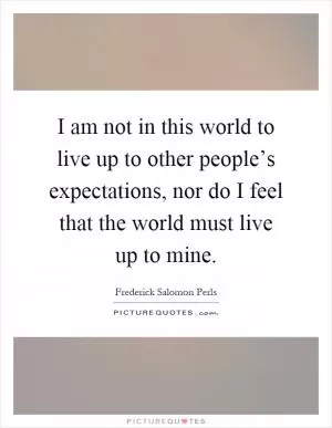 I am not in this world to live up to other people’s expectations, nor do I feel that the world must live up to mine Picture Quote #1