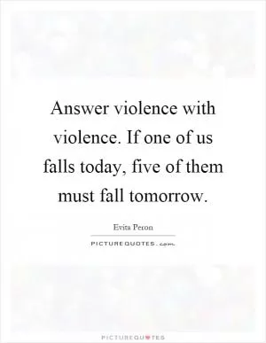 Answer violence with violence. If one of us falls today, five of them must fall tomorrow Picture Quote #1