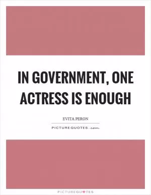 In government, one actress is enough Picture Quote #1