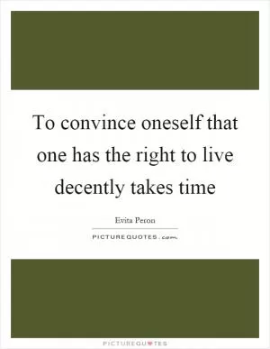 To convince oneself that one has the right to live decently takes time Picture Quote #1