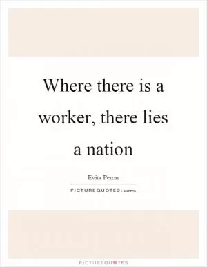 Where there is a worker, there lies a nation Picture Quote #1