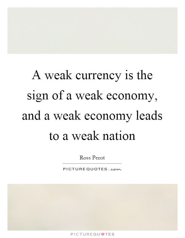 A weak currency is the sign of a weak economy, and a weak economy leads to a weak nation Picture Quote #1