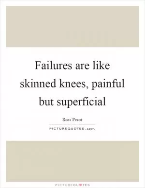 Failures are like skinned knees, painful but superficial Picture Quote #1