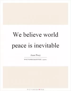 We believe world peace is inevitable Picture Quote #1
