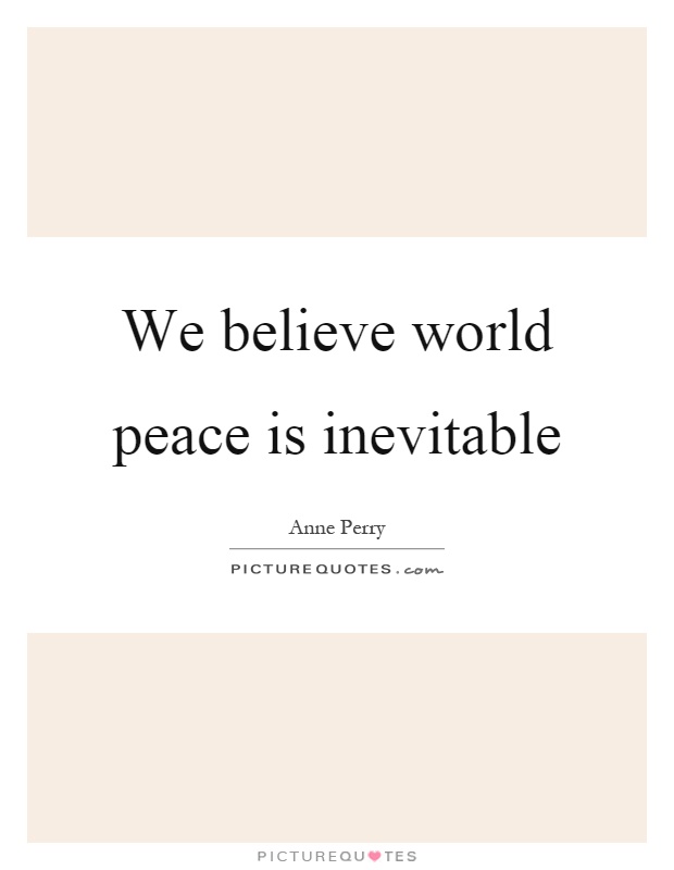 We believe world peace is inevitable Picture Quote #1