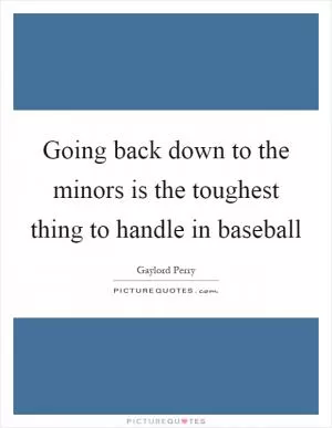 Going back down to the minors is the toughest thing to handle in baseball Picture Quote #1