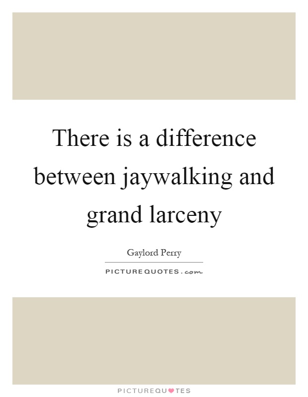There is a difference between jaywalking and grand larceny Picture Quote #1