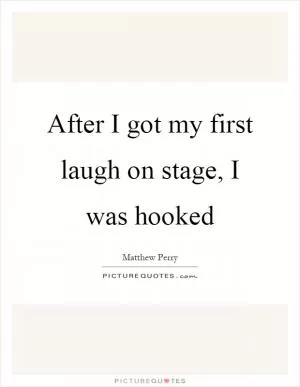 After I got my first laugh on stage, I was hooked Picture Quote #1