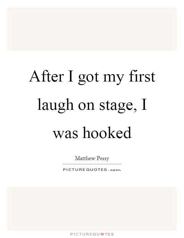 After I got my first laugh on stage, I was hooked Picture Quote #1