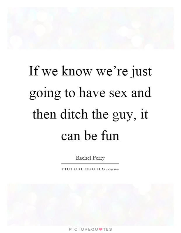 If we know we're just going to have sex and then ditch the guy, it can be fun Picture Quote #1