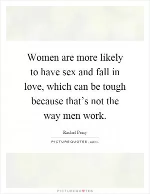 Women are more likely to have sex and fall in love, which can be tough because that’s not the way men work Picture Quote #1