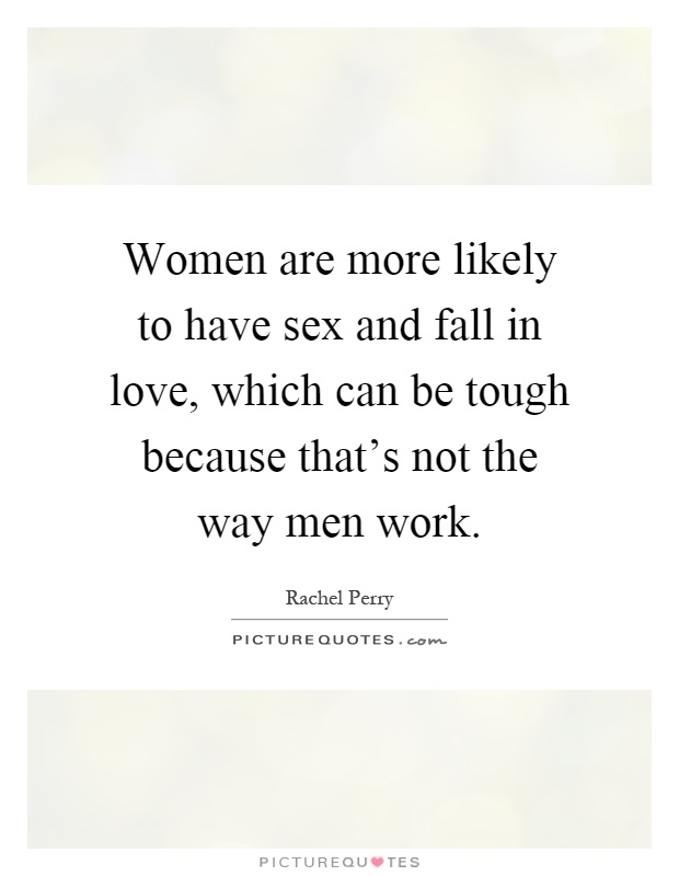 Women are more likely to have sex and fall in love, which can be tough because that's not the way men work Picture Quote #1