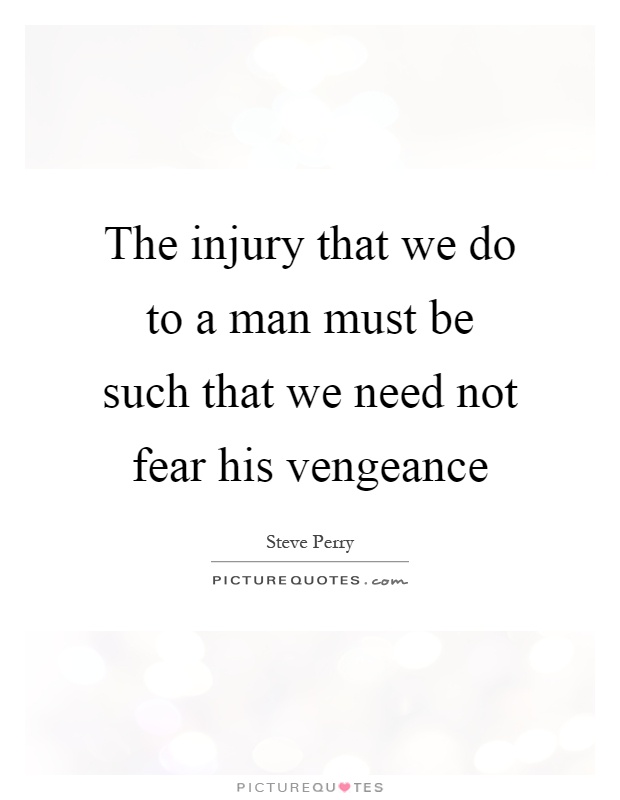 The injury that we do to a man must be such that we need not fear his vengeance Picture Quote #1