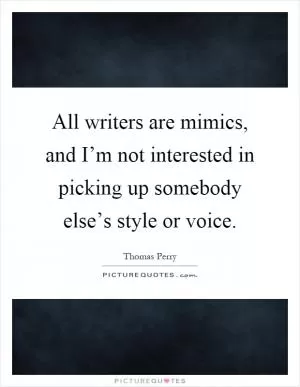 All writers are mimics, and I’m not interested in picking up somebody else’s style or voice Picture Quote #1