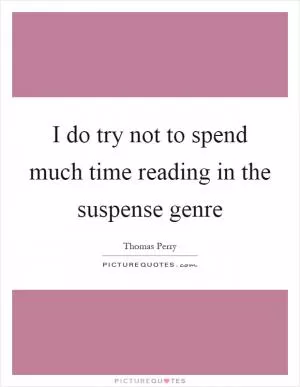 I do try not to spend much time reading in the suspense genre Picture Quote #1
