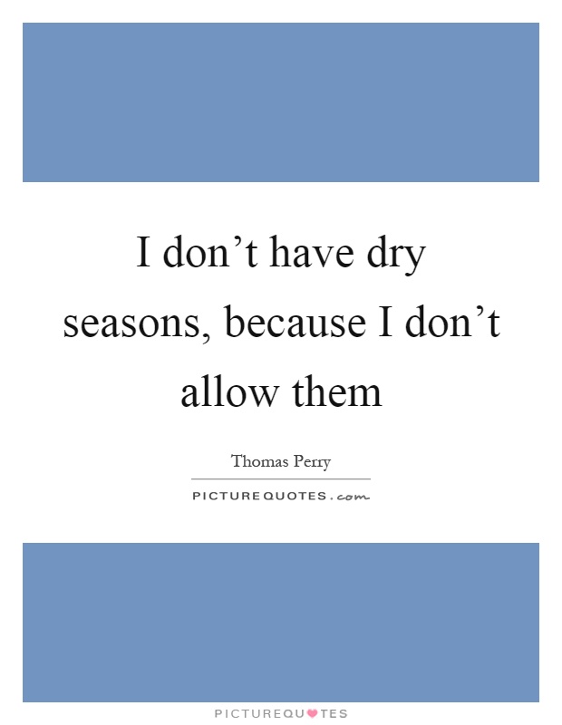 I don't have dry seasons, because I don't allow them Picture Quote #1