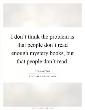 I don’t think the problem is that people don’t read enough mystery books, but that people don’t read Picture Quote #1