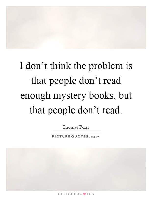 I don't think the problem is that people don't read enough mystery books, but that people don't read Picture Quote #1
