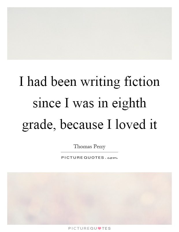 I had been writing fiction since I was in eighth grade, because I loved it Picture Quote #1