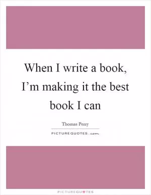When I write a book, I’m making it the best book I can Picture Quote #1