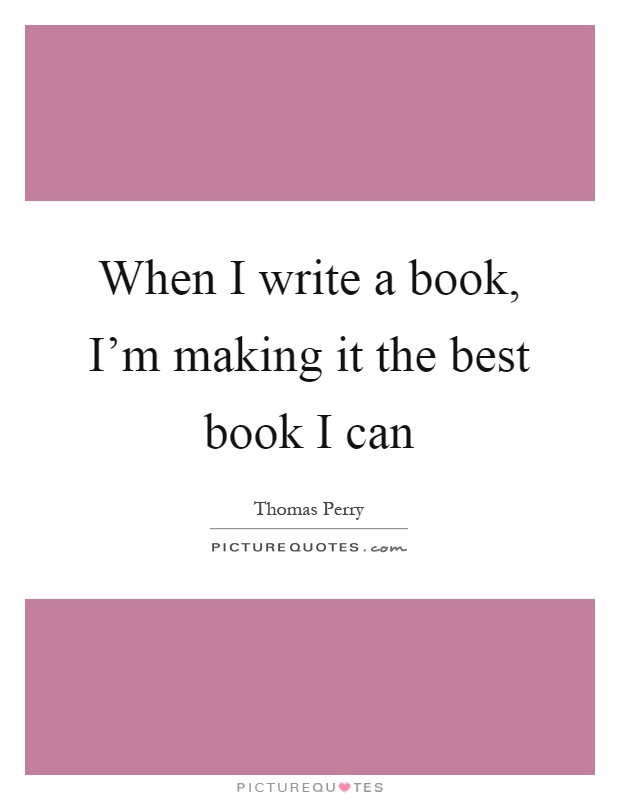 When I write a book, I'm making it the best book I can Picture Quote #1