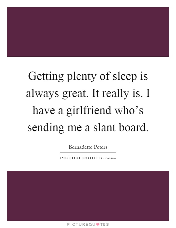 Getting plenty of sleep is always great. It really is. I have a girlfriend who's sending me a slant board Picture Quote #1