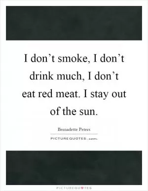 I don’t smoke, I don’t drink much, I don’t eat red meat. I stay out of the sun Picture Quote #1