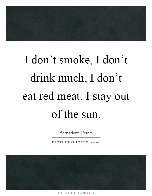 I don't smoke, I don't drink much, I don't eat red meat. I stay out of the sun Picture Quote #1