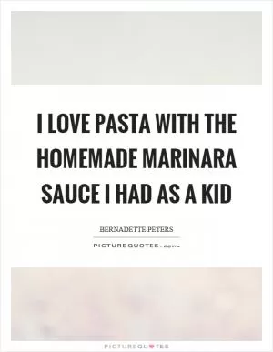 I love pasta with the homemade marinara sauce I had as a kid Picture Quote #1