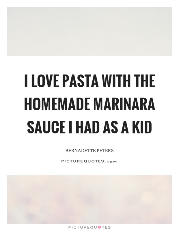 I love pasta with the homemade marinara sauce I had as a kid Picture Quote #1