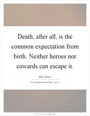 Death, after all, is the common expectation from birth. Neither heroes nor cowards can escape it Picture Quote #1