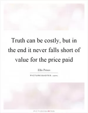 Truth can be costly, but in the end it never falls short of value for the price paid Picture Quote #1