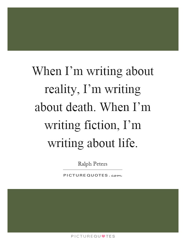 When I'm writing about reality, I'm writing about death. When I'm writing fiction, I'm writing about life Picture Quote #1