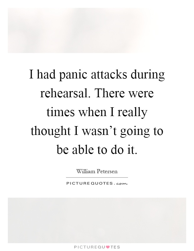 I had panic attacks during rehearsal. There were times when I really thought I wasn't going to be able to do it Picture Quote #1