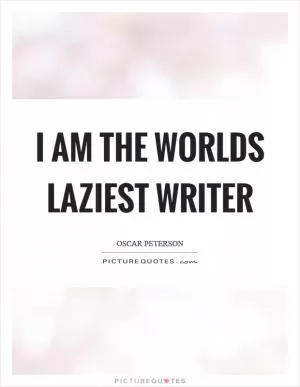 I am the worlds laziest writer Picture Quote #1
