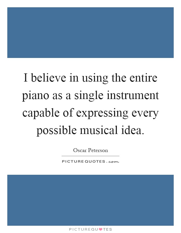 I believe in using the entire piano as a single instrument capable of expressing every possible musical idea Picture Quote #1