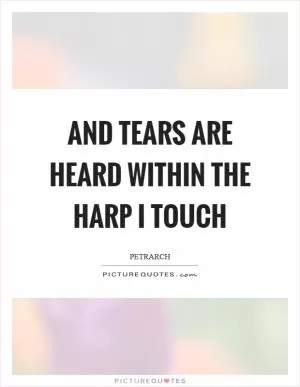 And tears are heard within the harp I touch Picture Quote #1